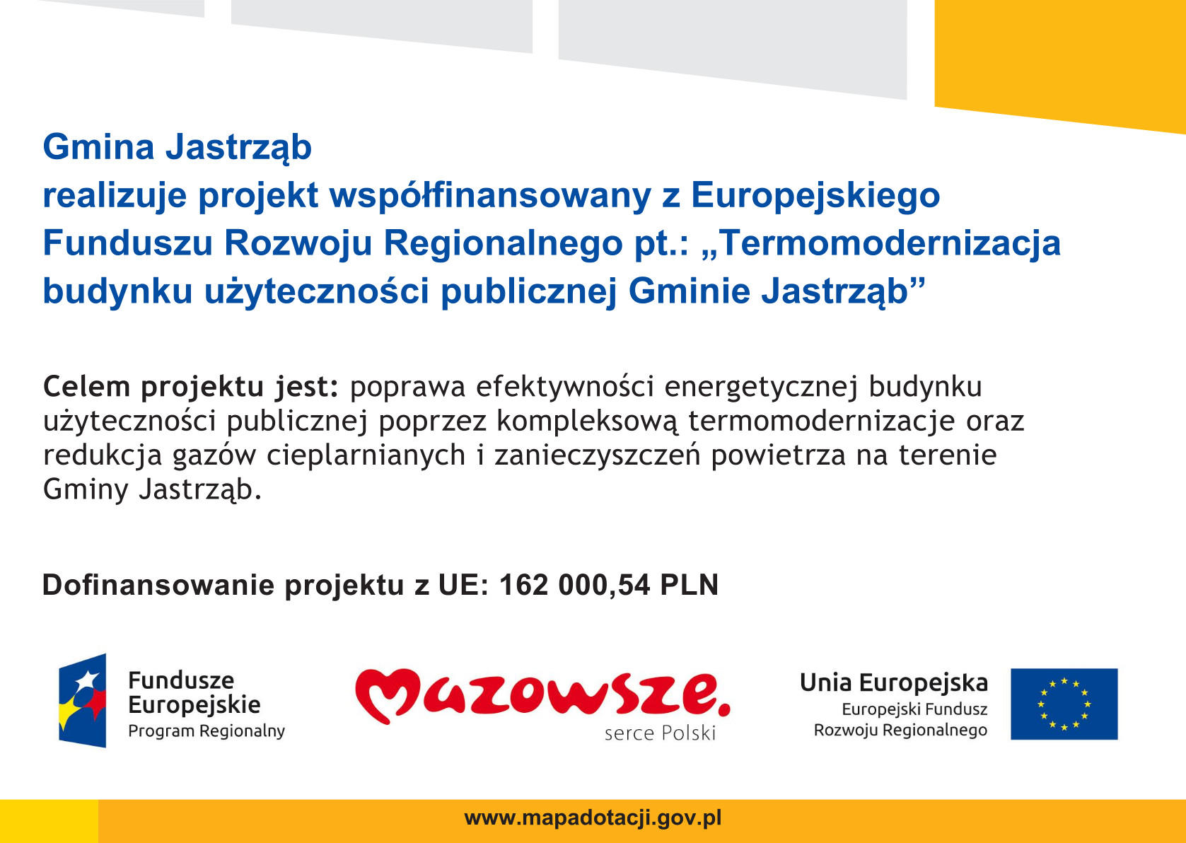  	 	   Gmina Jastrząb realizuje projekt współfinansowany z Europejskiego Funduszu Rozwoju Regionalnego pt.: „Termomodernizacja budynku użyteczności publicznej Gminie Jastrząb”     Celem projektu jest: poprawa efektywności energetycznej budynku użyteczności publicznej poprzez kompleksową termomodernizacje oraz redukcja gazów cieplarnianych i zanieczyszczeń powietrza na terenie Gminy Jastrząb.       Doﬁnansowanie projektu z UE: 162 000,54 PLN