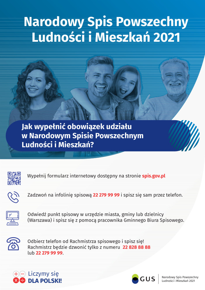Narodowy Spis Powszechny Ludności i Mieszkań 2021  Jak wypełnić obowiązek udziału w Narodowym Spisie Powszechnym Ludności i Mieszkań?      Wypełnij formularz internetowy dostępny na stronie spis.gov.pl     Zadzwoń na infolinię spisową 22 279 99 99 i spisz się sam przez telefon.     Odwiedź punkt spisowy w urzędzie miasta, gminy lub dzielnicy (Warszawa) i spisz się z pomocą pracownika Gminnego Biura Spisowego.     Odbierz telefon od Rachmistrza spisowego i spisz się! Rachmistrz będzie dzwonić tylko z numeru 22 828 88 88 lub 22 279 99 99.