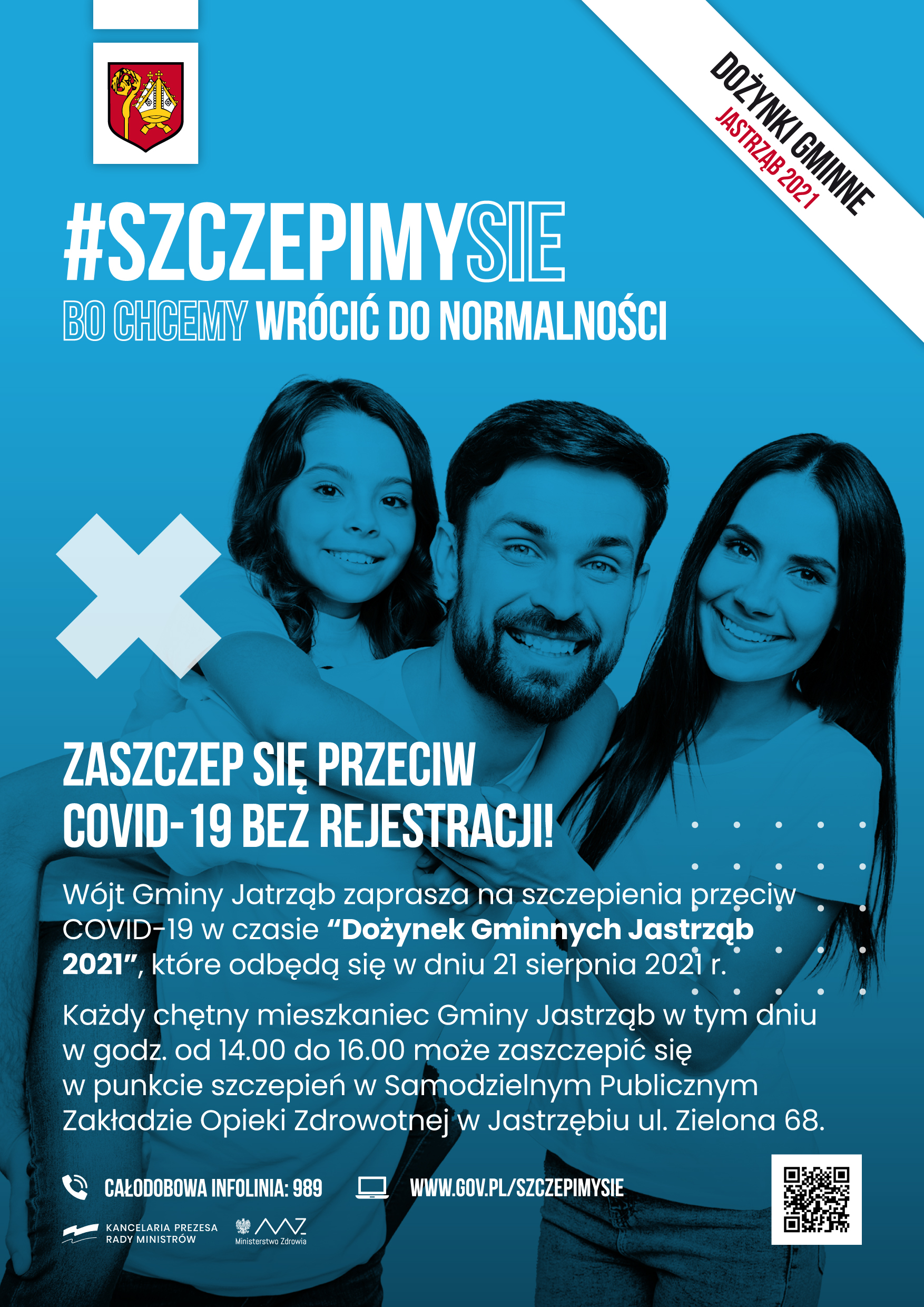 #SZCZEPIMYSIĘ  Bo chcemy wrócić do normalności ZASZCZEP SIĘ PRZECIW C0VID-19 BEZ REJESTRACJI! Wójt Gminy Jatrzgb zaprasza na szczepienia przeciw COVID-19 w czasie "Dożynek Gminnych Jastrząb 2021", które odbędą się w dniu 21 sierpnia 2021 r. Każdy chętny mieszkaniec Gminy Jastrząb w tym dniu w godz. od 14.00 do 16.00 może zaszczepić się w punkcie szczepień w Samodzielnym Publicznym Zakładzie Opieki Zdrowotnej w Jastrzębiu ul. Zielona 68