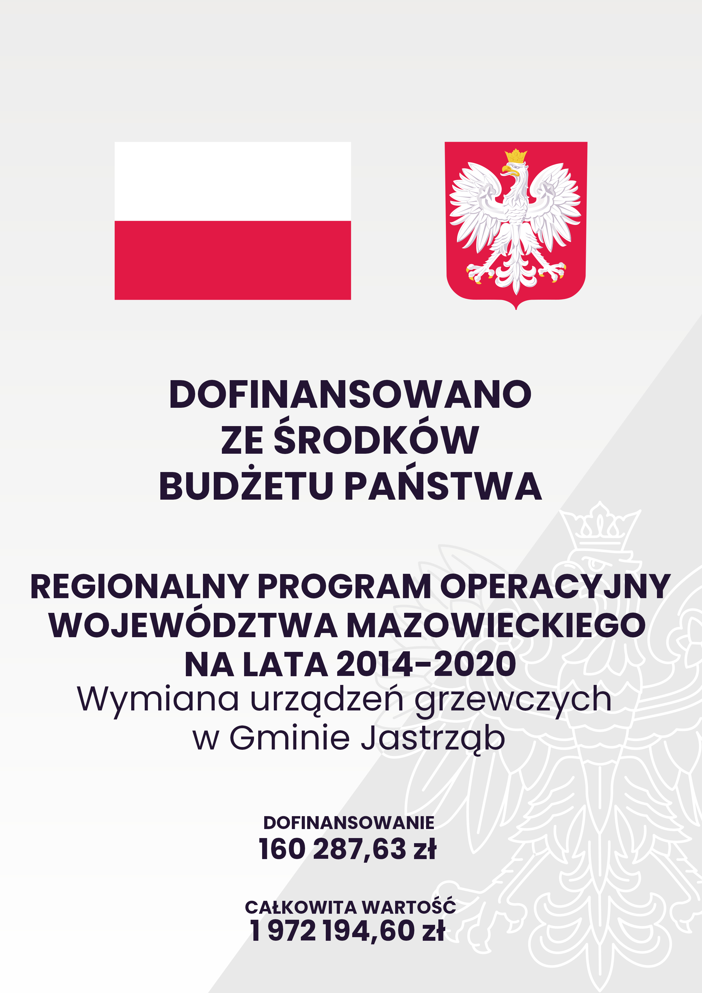 DOFINANSOWANO ZE ŚRODKÓW BUDŻETU PAŃSTWA Regionalny Program Operacyjny Województwa Mazowieckiego na lata 2014-2020 Wymiana urządzeń grzewczych w Gminie Jastrząb DOFINANSOWANIE 160 287,63 zł CAŁKOWITA WARTOŚĆ 1 972194,60 zł