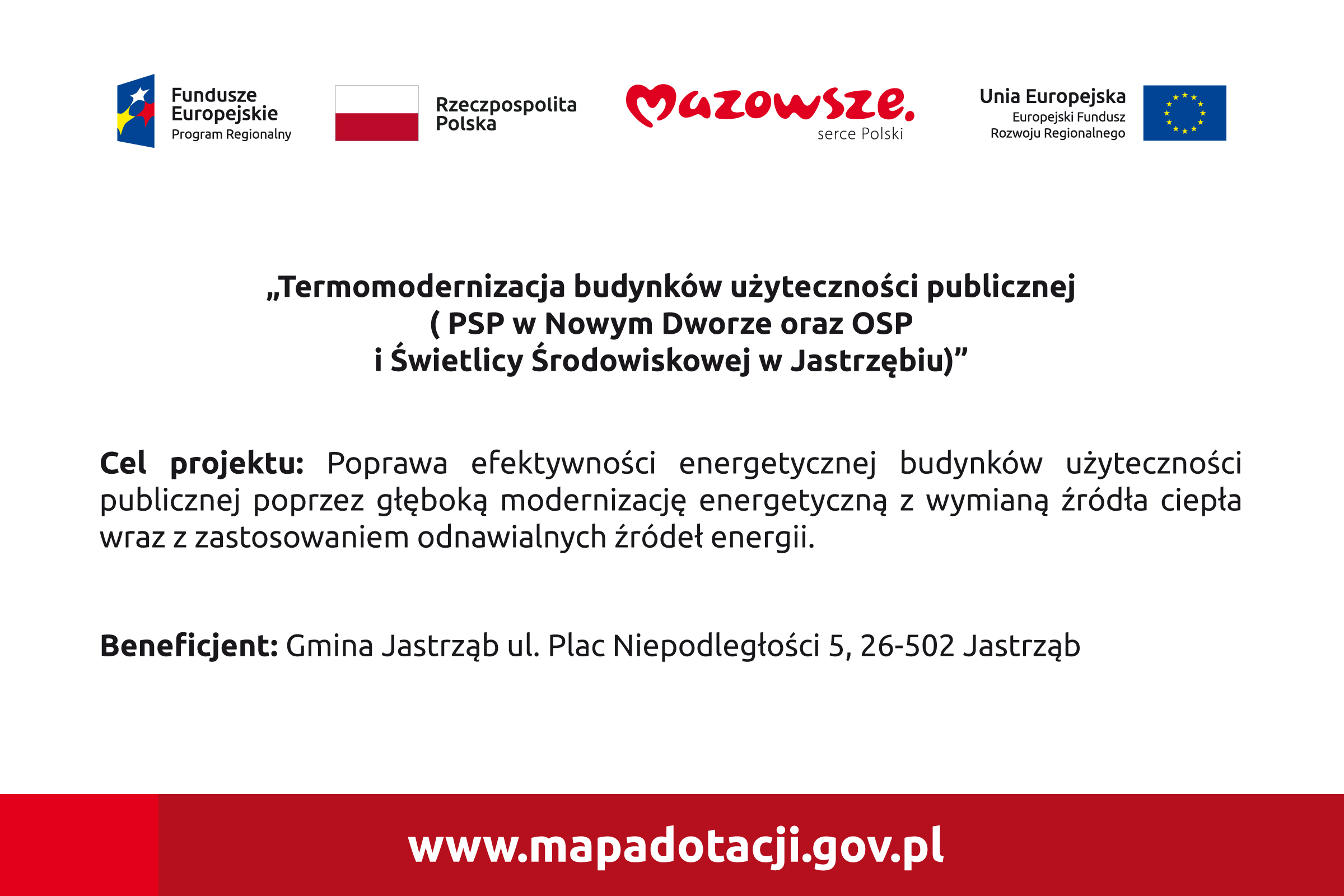 Tablica - „Termomodernizacja budynków użyteczności publicznej ( PSP w Nowym Dworze oraz OSP i Świetlicy Środowiskowej w Jastrzębiu)" Cel projektu: Poprawa efektywności energetycznej budynków użyteczności publicznej poprzez głęboką modernizację energetyczną z wymianą źródła ciepła wraz z zastosowaniem odnawialnych źródeł energii. Beneficjent: Gmina Jastrząb ul. Plac Niepodległości 5, 26-502 Jastrząb