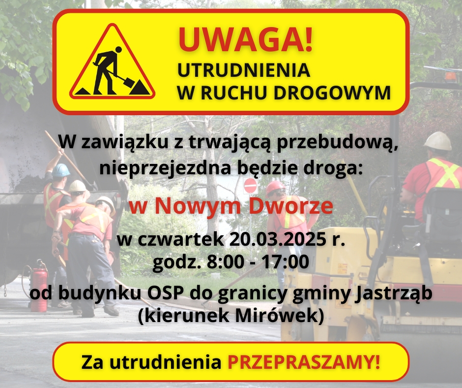 UWAGA ! UTRUDNIENIA W RUCHU DROGOWYM  W związku z trwającą przebudową, nieprzejezdna będzie droga od Nowym Dworze w (czwartek) 20.03.2025 r. od godziny 08:00 do godziny 17:00, od budynku OSP do granicy gminy Jastrząb (kierunek Mirówek).  Za utrudnienia PRZEPRASZAMY!