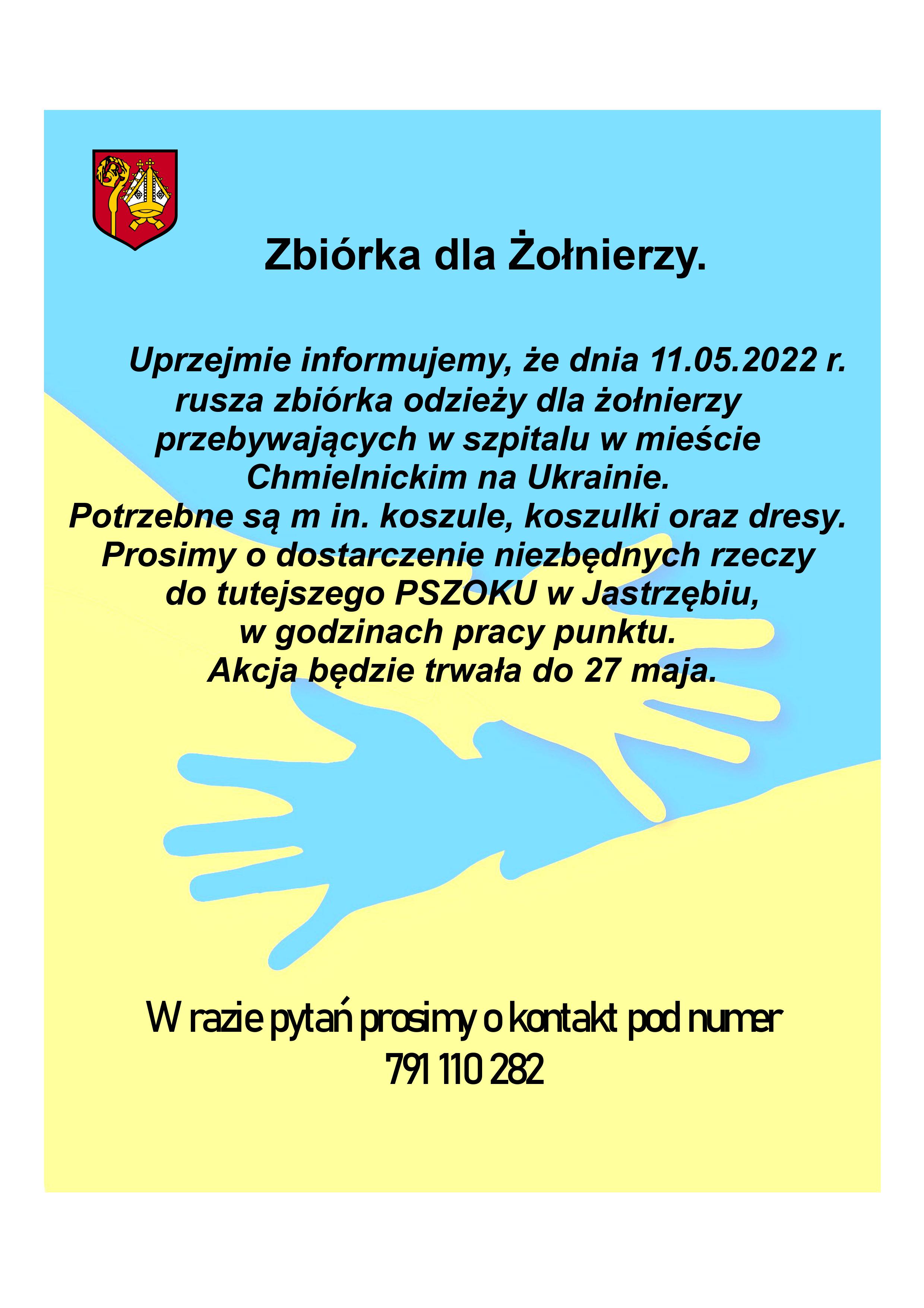 Zbiórka dla Żołnierzy. Uprzejmie informujemy, że dnia 11.05.2022 r. rusza zbiórka odzieży dla żołnierzy przebywających w szpitalu w mieście Chmielnickim w Ukrainie. Potrzebne są m.in. koszule, koszulki oraz dresy. Prosimy o dostarczenie niezbędnych rzeczy do tutejszego PSZOK w Jastrzębiu, w godzinach pracy punktu.  Akcja będzie trwała do 27 maja. W razie pytań prosimy o kontakt pod numerem 791 110 282