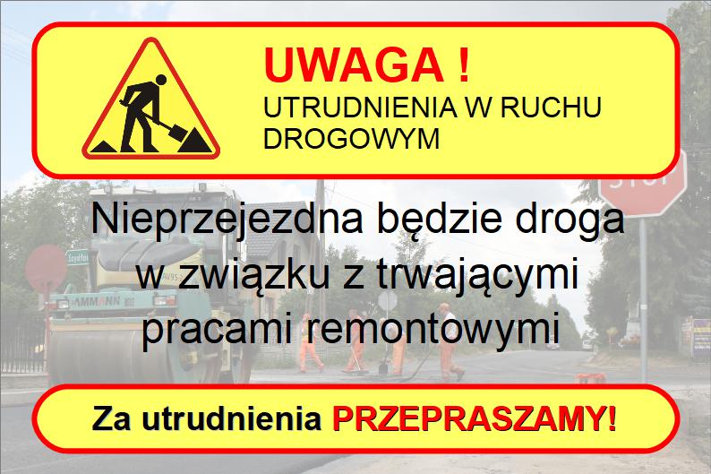 UWAGA ! UTRUDNIENIA W RUCHU DROGOWYM Nieprzejezdna będzie droga w związku z trwającymi pracami remontowymi Za utrudnienia PRZEPRASZAMY!